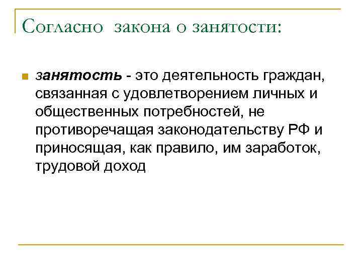 Согласно закона о занятости: n занятость - это деятельность граждан, связанная с удовлетворением личных