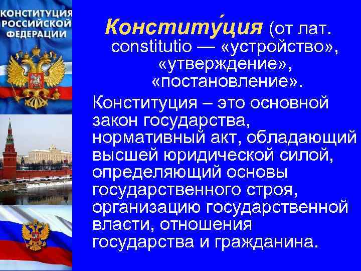 Конститу ция (от лат. constitutio — «устройство» , «утверждение» , «постановление» . Конституция –