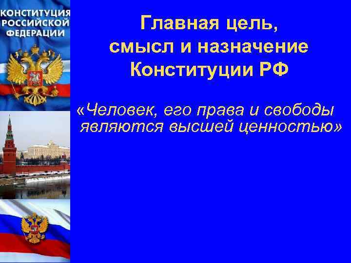 Главная цель, смысл и назначение Конституции РФ «Человек, его права и свободы являются высшей