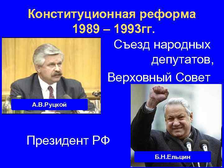 Конституционная реформа 1989 – 1993 гг. Съезд народных депутатов, Верховный Совет А. В. Руцкой