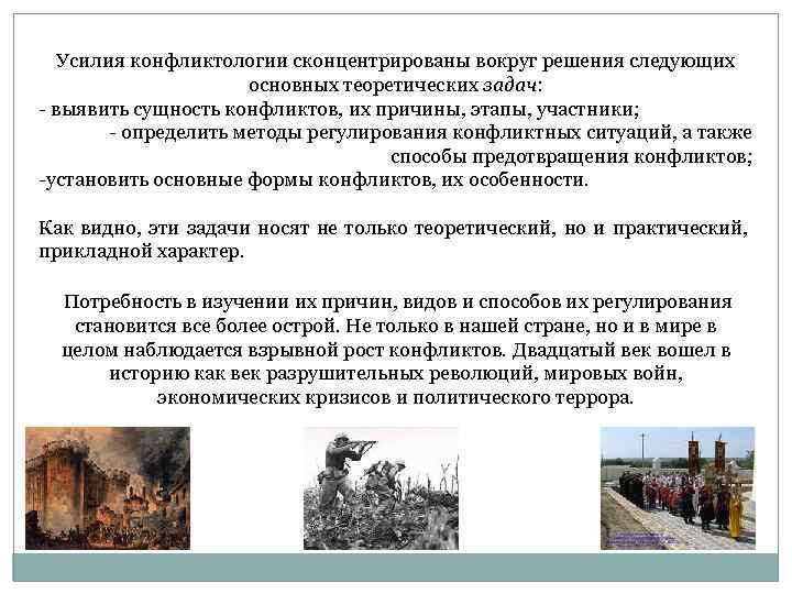 Усилия конфликтологии сконцентрированы вокруг решения следующих основных теоретических задач: выявить сущность конфликтов, их причины,