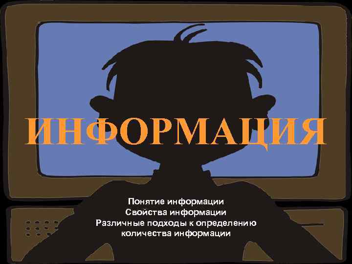 ИНФОРМАЦИЯ Понятие информации Свойства информации Различные подходы к определению количества информации 