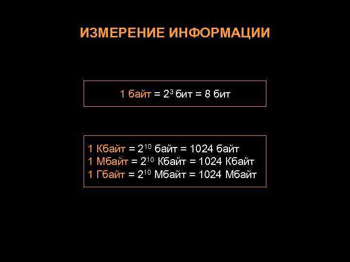 ИЗМЕРЕНИЕ ИНФОРМАЦИИ 1 байт = 23 бит = 8 бит 1 Кбайт = 210