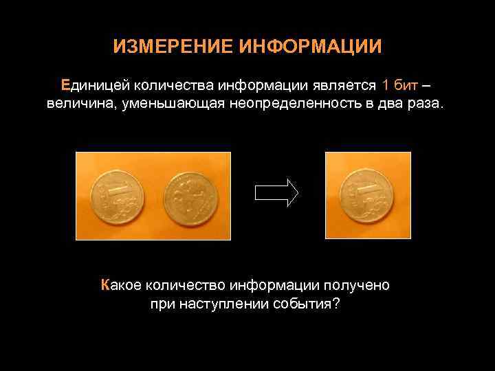 ИЗМЕРЕНИЕ ИНФОРМАЦИИ Единицей количества информации является 1 бит – величина, уменьшающая неопределенность в два