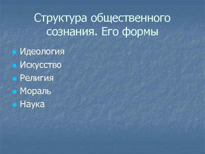 Структура общественного сознания. Его формы n n n Идеология Искусство Религия Мораль Наука 