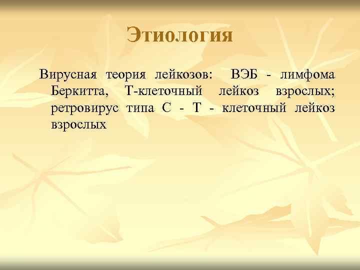 Этиология Вирусная теория лейкозов: ВЭБ - лимфома Беркитта, Т-клеточный лейкоз взрослых; ретровирус типа С