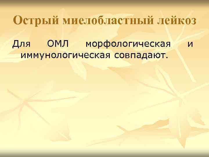 Острый миелобластный лейкоз Для ОМЛ морфологическая иммунологическая совпадают. и 