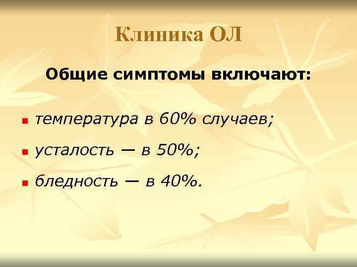 Клиника ОЛ Общие симптомы включают: n температура в 60% случаев; n усталость — в