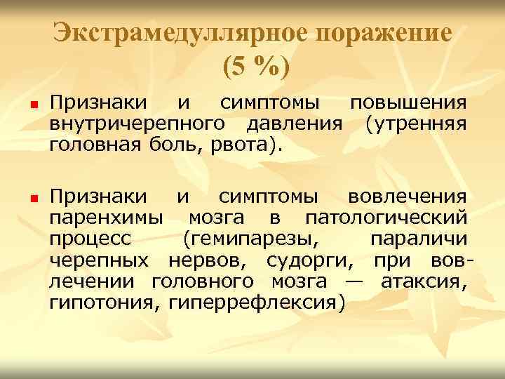 Экстрамедуллярное поражение (5 %) n n Признаки и симптомы повышения внутричерепного давления (утренняя головная