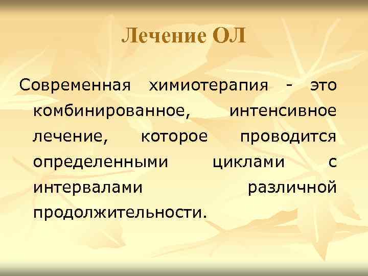 Лечение ОЛ Современная химиотерапия - это комбинированное, лечение, которое определенными интервалами продолжительности. интенсивное проводится