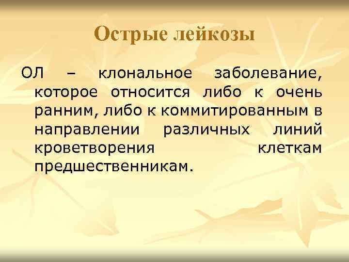 Острые лейкозы ОЛ – клональное заболевание, которое относится либо к очень ранним, либо к