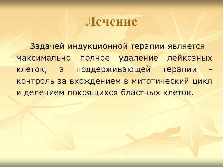 Лечение Задачей индукционной терапии является максимально полное удаление лейкозных клеток, а поддерживающей терапии контроль