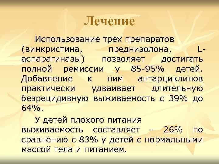 Лечение Использование трех препаратов (винкристина, преднизолона, Lаспарагиназы) позволяет достигать полной ремиссии у 85 -95%