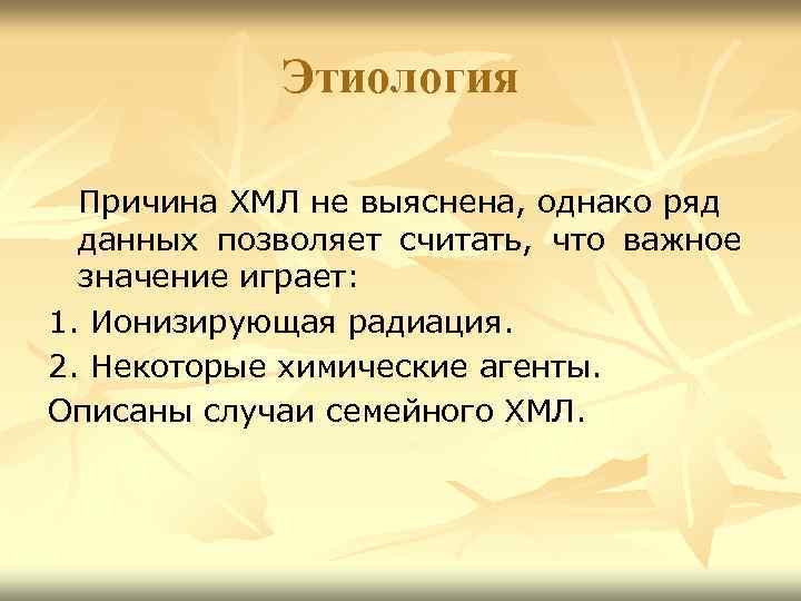 Этиология Причина ХМЛ не выяснена, однако ряд данных позволяет считать, что важное значение играет: