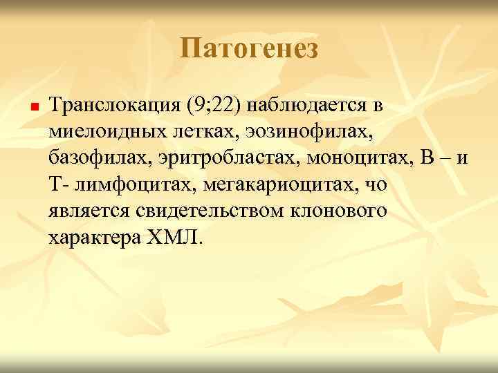 Патогенез n Транслокация (9; 22) наблюдается в миелоидных летках, эозинофилах, базофилах, эритробластах, моноцитах, В