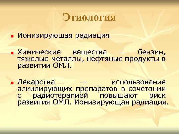 Этиология n n n Ионизирующая радиация. Химические вещества — бензин, тяжелые металлы, нефтяные продукты