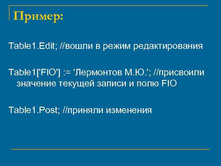 Пример: Table 1. Edit; //вошли в режим редактирования Table 1['FIO'] : = 'Лермонтов М.