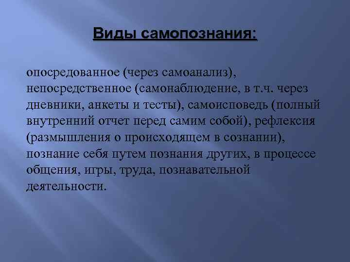 Виды самопознания: опосредованное (через самоанализ), непосредственное (самонаблюдение, в т. ч. через дневники, анкеты и