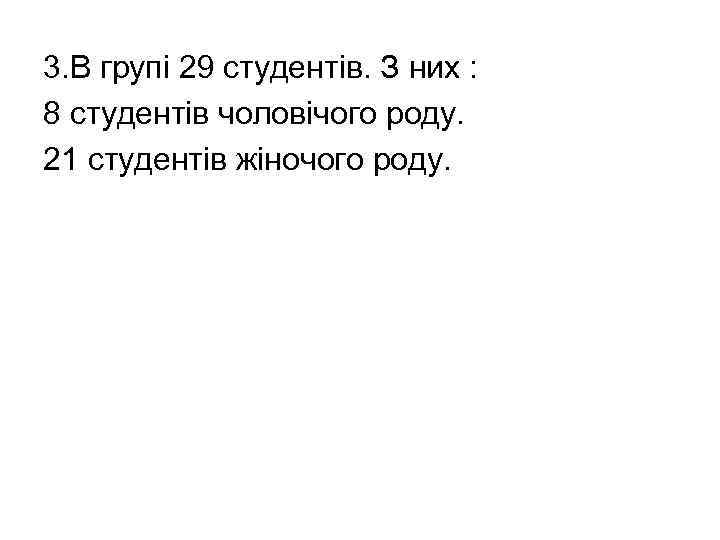 3. В групі 29 студентів. З них : 8 студентів чоловічого роду. 21 студентів