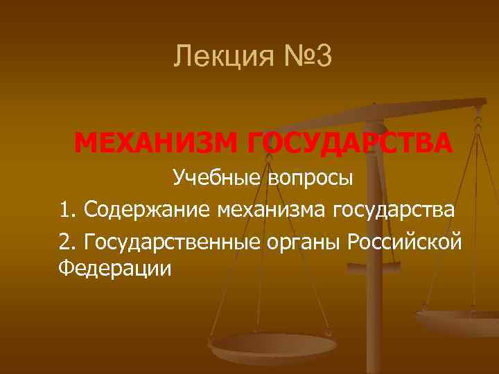 Лекция № 3 МЕХАНИЗМ ГОСУДАРСТВА Учебные вопросы 1. Содержание механизма государства 2. Государственные органы