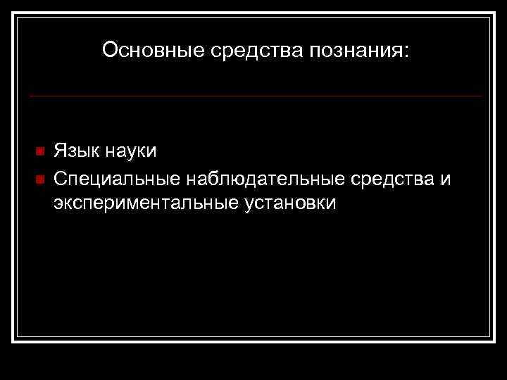 Основные средства познания: n n Язык науки Специальные наблюдательные средства и экспериментальные установки 