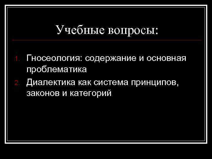 Учебные вопросы: 1. 2. Гносеология: содержание и основная проблематика Диалектика как система принципов, законов
