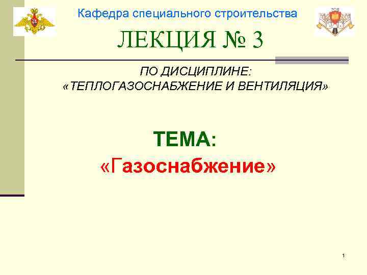 Кафедра специального строительства ЛЕКЦИЯ № 3 ПО ДИСЦИПЛИНЕ: «ТЕПЛОГАЗОСНАБЖЕНИЕ И ВЕНТИЛЯЦИЯ» ТЕМА: «Газоснабжение» 1
