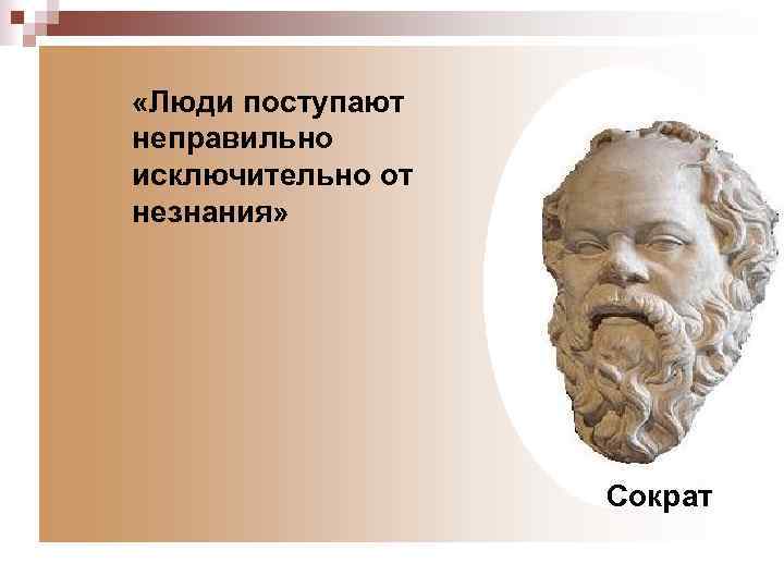  «Люди поступают неправильно исключительно от незнания» Сократ 