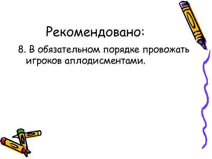 Рекомендовано: 8. В обязательном порядке провожать игроков аплодисментами. 