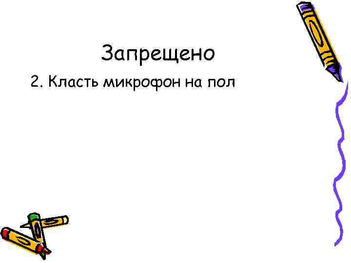 Запрещено 2. Класть микрофон на пол 