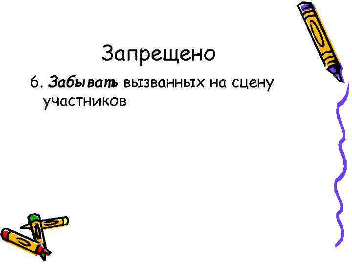 Запрещено 6. Забывать вызванных на сцену участников 