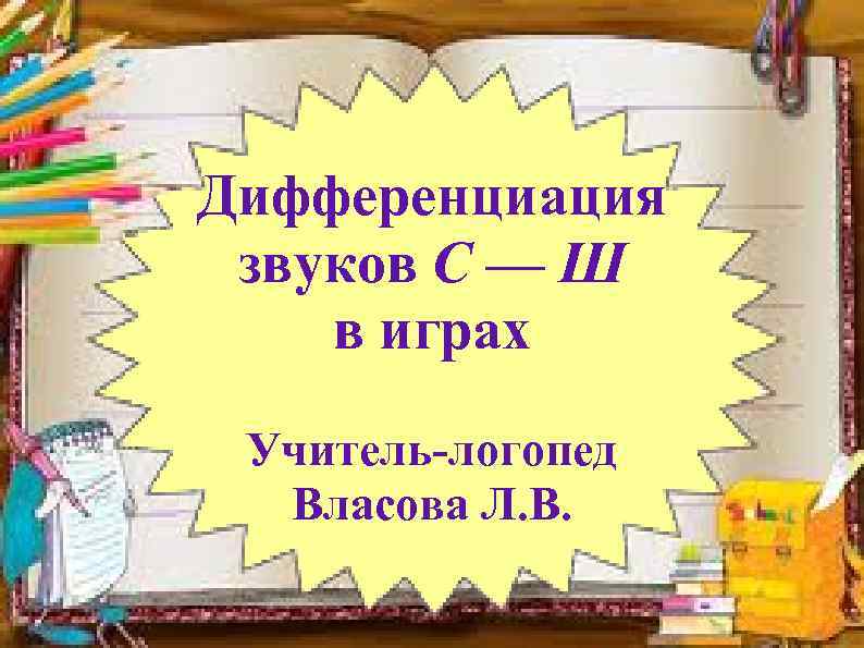 Дифференциация звуков С — Ш в играх Учитель-логопед Власова Л. В. 