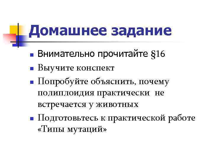 Домашнее задание n n Внимательно прочитайте § 16 Выучите конспект Попробуйте объяснить, почему полиплоидия