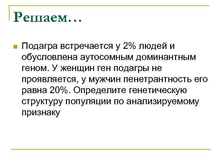 Решаем… n Подагра встречается у 2% людей и обусловлена аутосомным доминантным геном. У женщин