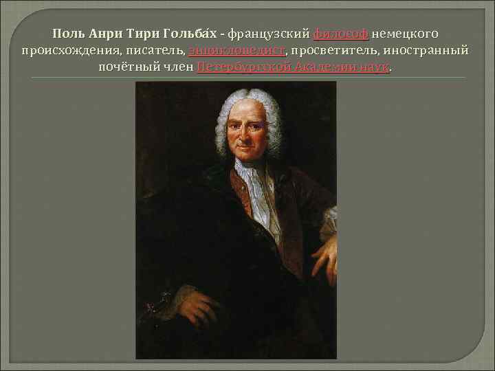 Поль Анри Тири Гольба х - французский философ немецкого происхождения, писатель, энциклопедист, просветитель, иностранный