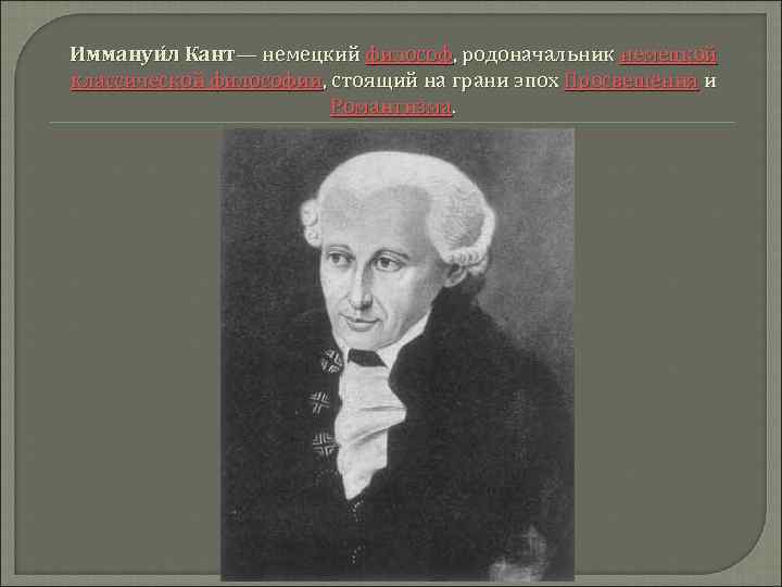 Иммануи л Кант— немецкий философ, родоначальник немецкой классической философии, стоящий на грани эпох Просвещения