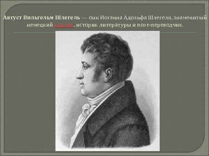 Август Вильгельм Шлегель — сын Иоганна Адольфа Шлегеля, знаменитый немецкий критик, историк литературы и