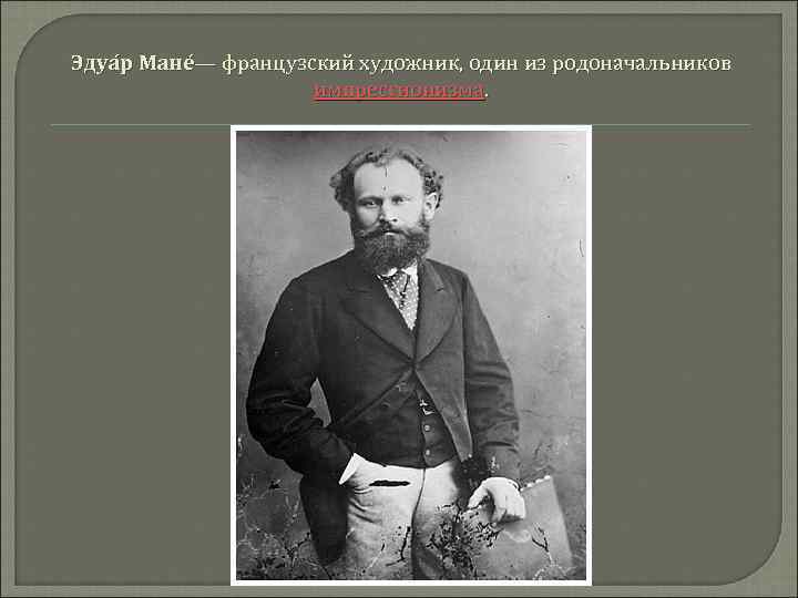 Эдуа р Мане — французский художник, один из родоначальников импрессионизма. 