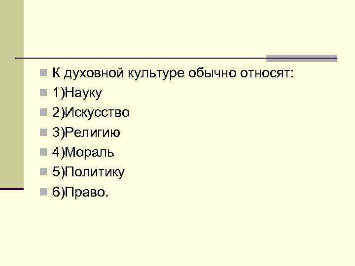 n К духовной культуре обычно относят: n 1)Науку n 2)Искусство n 3)Религию n 4)Мораль