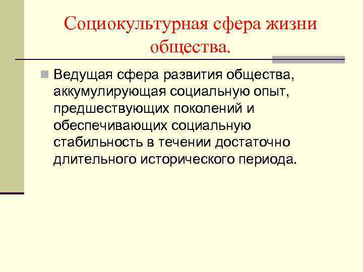 Социокультурная сфера жизни общества. n Ведущая сфера развития общества, аккумулирующая социальную опыт, предшествующих поколений