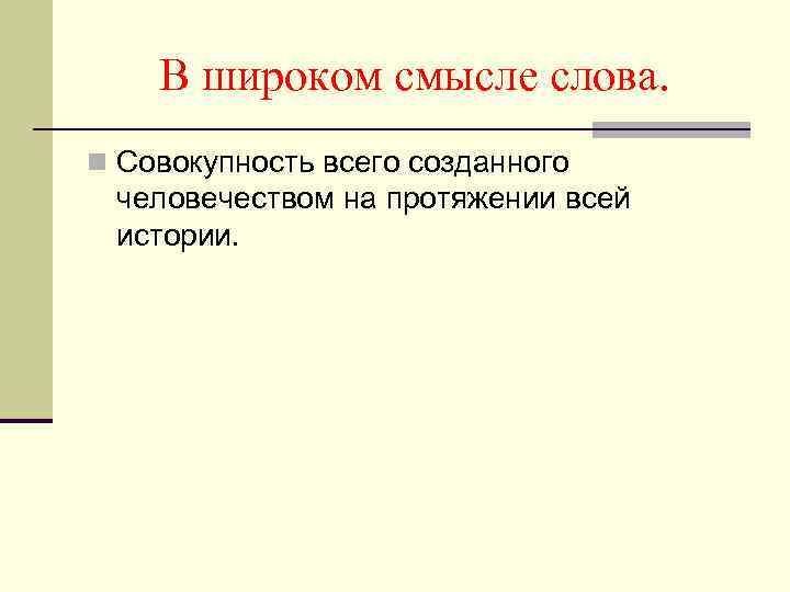В широком смысле слова. n Совокупность всего созданного человечеством на протяжении всей истории. 