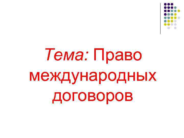Тема: Право международных договоров 