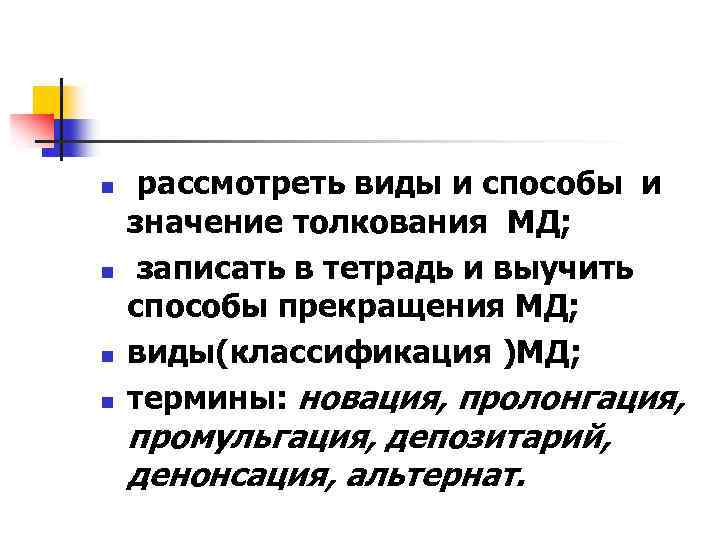 n n рассмотреть виды и способы и значение толкования МД; записать в тетрадь и