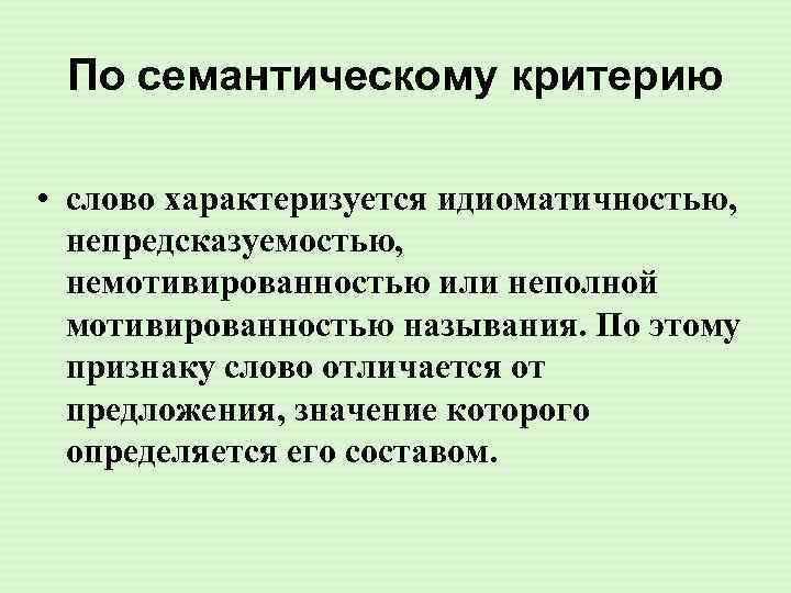 По семантическому критерию • слово характеризуется идиоматичностью, непредсказуемостью, немотивированностью или неполной мотивированностью называния. По