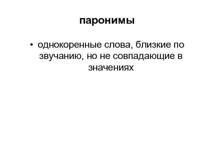 паронимы • однокоренные слова, близкие по звучанию, но не совпадающие в значениях 