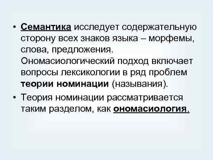  • Семантика исследует содержательную сторону всех знаков языка – морфемы, слова, предложения. Ономасиологический