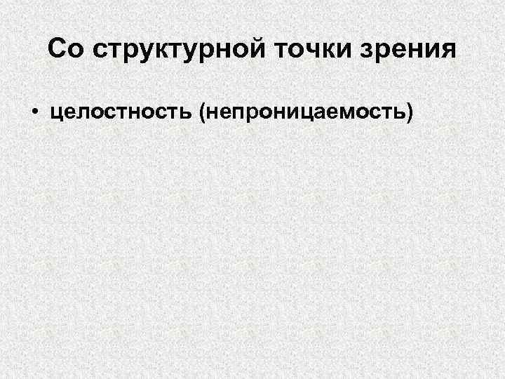 Со структурной точки зрения • целостность (непроницаемость) 