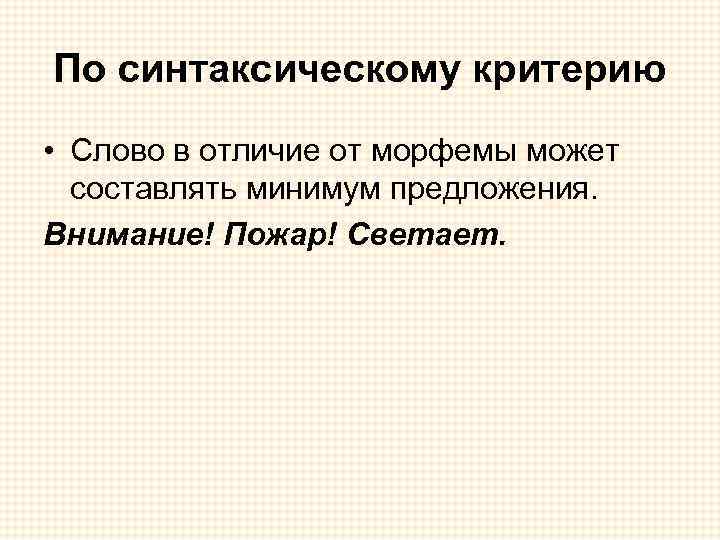По синтаксическому критерию • Слово в отличие от морфемы может составлять минимум предложения. Внимание!
