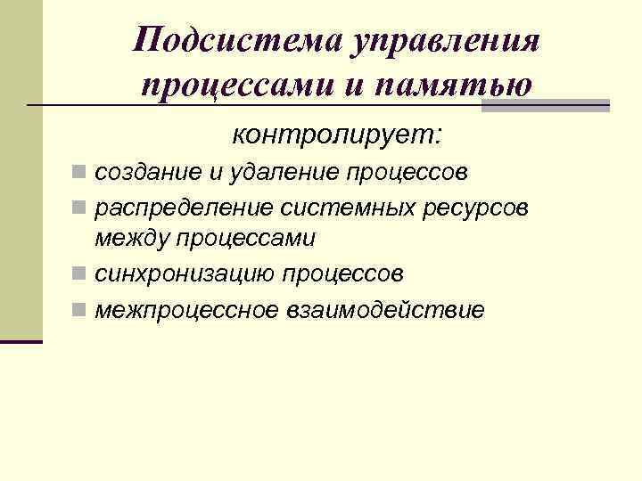 Подсистема управления процессами и памятью контролирует: n создание и удаление процессов n распределение системных