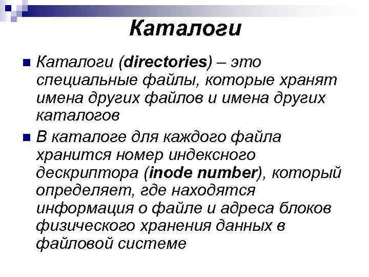 Каталоги (directories) – это специальные файлы, которые хранят имена других файлов и имена других